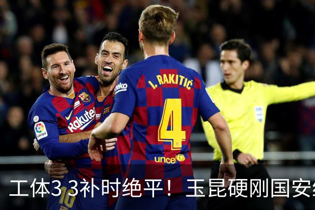 工体3 3补时绝平！玉昆硬刚国安终结4连胜，中超争二彻底乱成一锅粥
