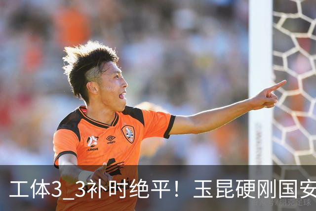 工体3 3补时绝平！玉昆硬刚国安终结4连胜，中超争二彻底乱成一锅粥
