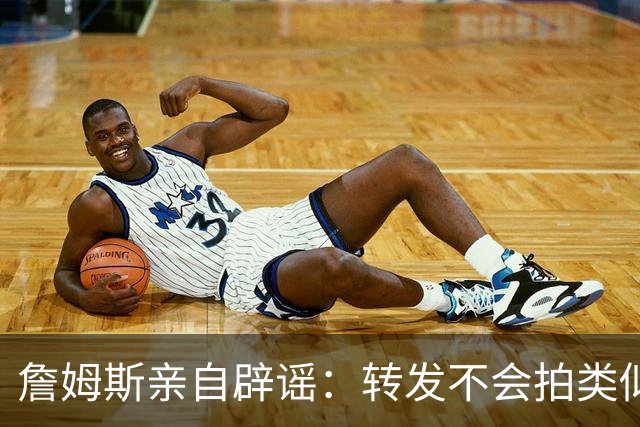詹姆斯亲自辟谣：转发不会拍类似乔丹《最后一舞》纪录片 不知何时退役